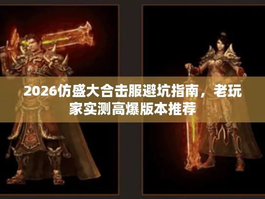 2026仿盛大合击服避坑指南，老玩家实测高爆版本推荐
