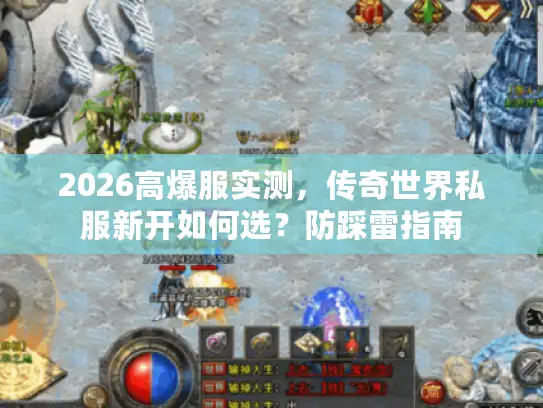 2026高爆服实测，传奇世界私服新开如何选？防踩雷指南