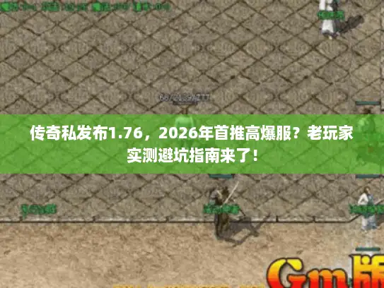 传奇私发布1.76，2026年首推高爆服？老玩家实测避坑指南来了！