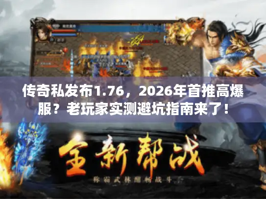传奇私发布1.76，2026年首推高爆服？老玩家实测避坑指南来了！
