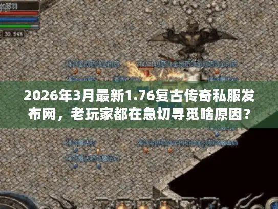 2026年3月最新1.76复古传奇私服发布网，老玩家都在急切寻觅啥原因？