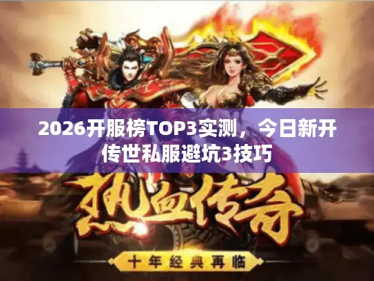 2026开服榜TOP3实测,今日新开传世私服避坑3技巧 2026开服榜TOP3实测,今日新开传世私服避坑3技巧