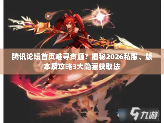 腾讯论坛首页难寻资源？揭秘2026私服、版本及攻略3大隐藏获取法