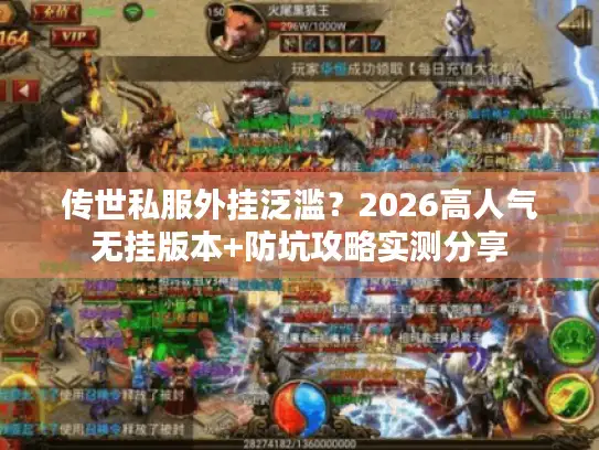 传世私服外挂泛滥？2026高人气无挂版本+防坑攻略实测分享