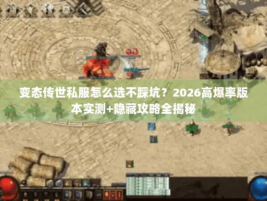 变态传世私服怎么选不踩坑？2026高爆率版本实测+隐藏攻略全揭秘