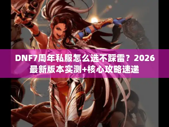 DNF7周年私服怎么选不踩雷？2026最新版本实测+核心攻略速递