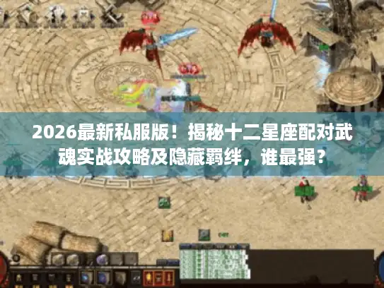 2026最新私服版！揭秘十二星座配对武魂实战攻略及隐藏羁绊，谁最强？