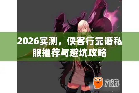 2026实测，侠客行靠谱私服推荐与避坑攻略