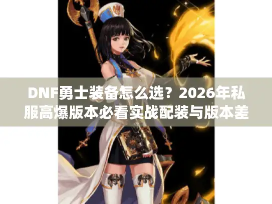 DNF勇士装备怎么选？2026年私服高爆版本必看实战配装与版本差异解析