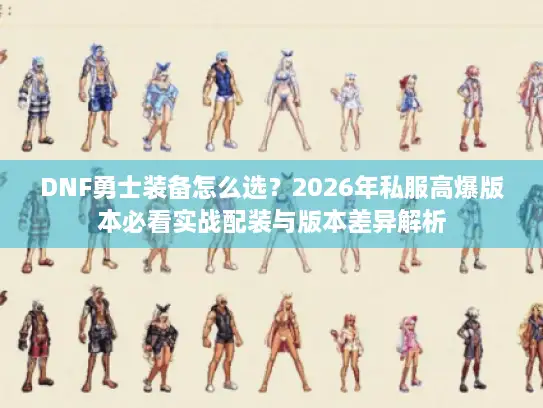DNF勇士装备怎么选？2026年私服高爆版本必看实战配装与版本差异解析