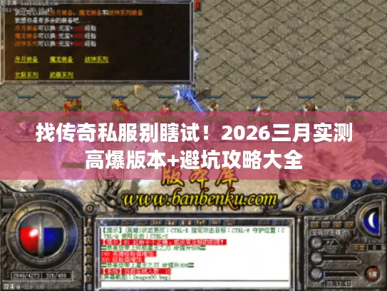 找传奇私服别瞎试!2026三月实测高爆版本+避坑攻略大全 找传奇私服别瞎试!2026三月实测高爆版本+避坑攻略大全