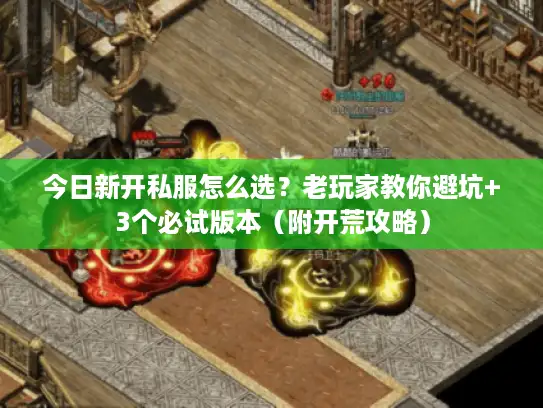 今日新开私服怎么选？老玩家教你避坑+3个必试版本（附开荒攻略）