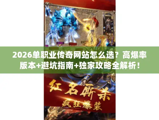 2026单职业传奇网站怎么选？高爆率版本+避坑指南+独家攻略全解析！