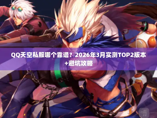 QQ天空私服哪个靠谱？2026年3月实测TOP2版本+避坑攻略