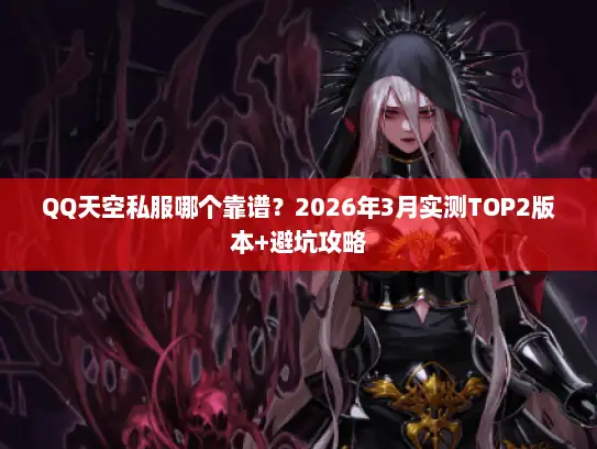 QQ天空私服哪个靠谱？2026年3月实测TOP2版本+避坑攻略