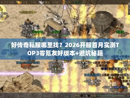 好传奇私服哪里找？2026开服首月实测TOP3零氪友好版本+避坑秘籍