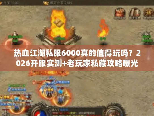 热血江湖私服6000真的值得玩吗?2026开服实测+老玩家私藏攻略曝光 热血江湖私服6000真的值得玩吗?2026开服实测+老玩家私藏攻略曝光