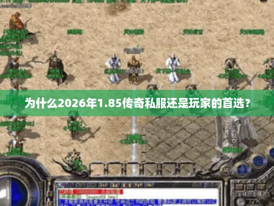 为什么2026年1.85传奇私服还是玩家的首选? 为什么2026年1.85传奇私服还是玩家的首选?