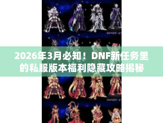 2026年3月必知！DNF新任务里的私服版本福利隐藏攻略揭秘