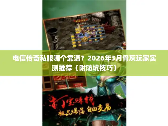 电信传奇私服哪个靠谱?2026年3月骨灰玩家实测推荐(附防坑技巧) 电信传奇私服哪个靠谱?2026年3月骨灰玩家实测推荐(附防坑技巧)