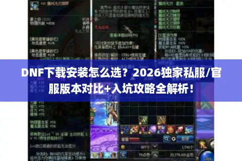 DNF下载安装怎么选？2026独家私服/官服版本对比+入坑攻略全解析！