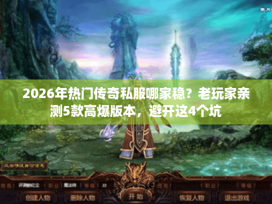 2026年热门传奇私服哪家稳？老玩家亲测5款高爆版本，避开这4个坑