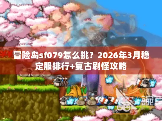 冒险岛sf079怎么挑？2026年3月稳定服排行+复古刷怪攻略
