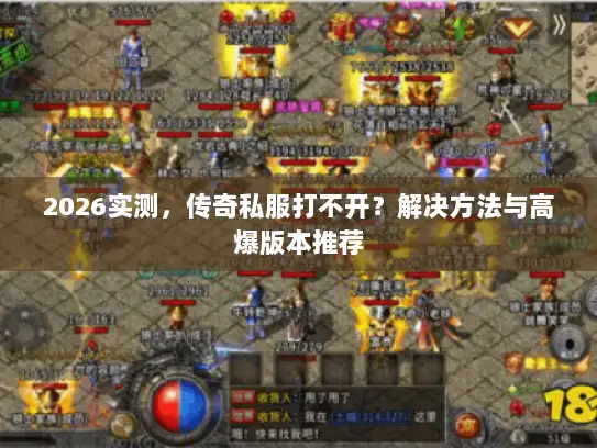 2026实测，传奇私服打不开？解决方法与高爆版本推荐