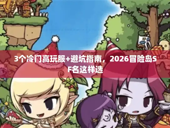 3个冷门高玩服+避坑指南,2026冒险岛SF名这样选 3个冷门高玩服+避坑指南,2026冒险岛SF名这样选