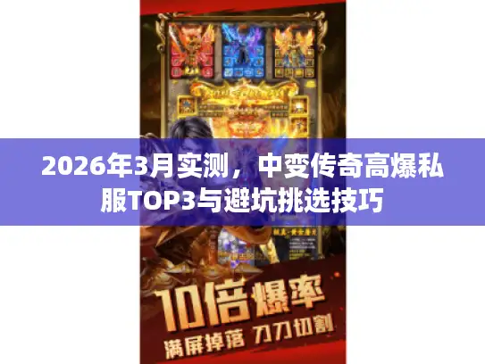 2026年3月实测，中变传奇高爆私服TOP3与避坑挑选技巧