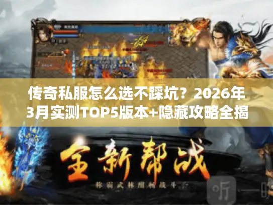 传奇私服怎么选不踩坑?2026年3月实测TOP5版本+隐藏攻略全揭秘 传奇私服怎么选不踩坑?2026年3月实测TOP5版本+隐藏攻略全揭秘