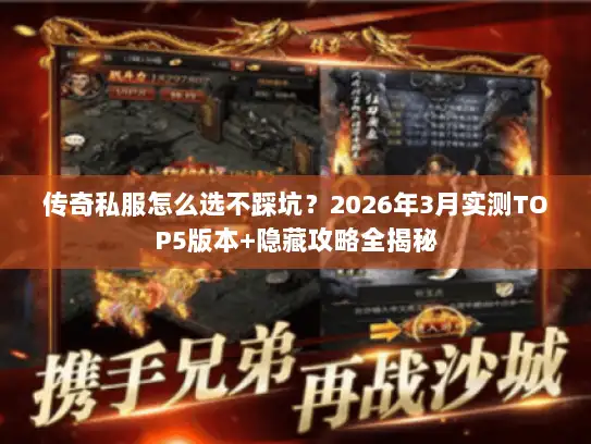 传奇私服怎么选不踩坑?2026年3月实测TOP5版本+隐藏攻略全揭秘 传奇私服怎么选不踩坑?2026年3月实测TOP5版本+隐藏攻略全揭秘