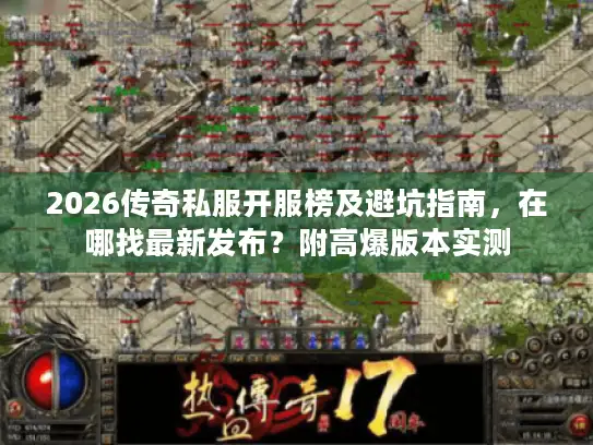 2026传奇私服开服榜及避坑指南，在哪找最新发布？附高爆版本实测