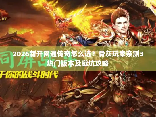 2026新开网通传奇怎么选?骨灰玩家亲测3热门版本及避坑攻略 2026新开网通传奇怎么选?骨灰玩家亲测3热门版本及避坑攻略