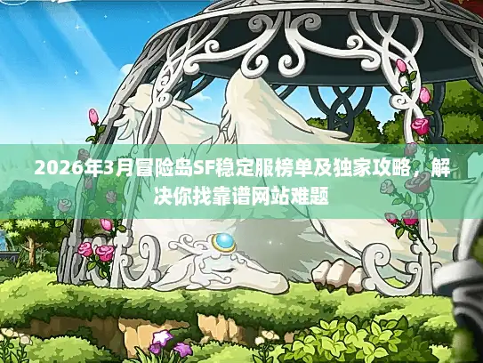 2026年3月冒险岛SF稳定服榜单及独家攻略，解决你找靠谱网站难题