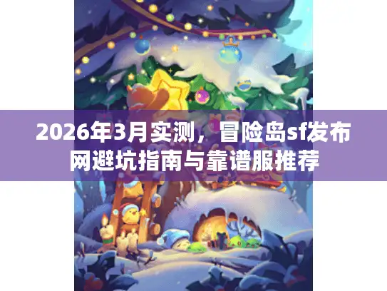 2026年3月实测，冒险岛sf发布网避坑指南与靠谱服推荐