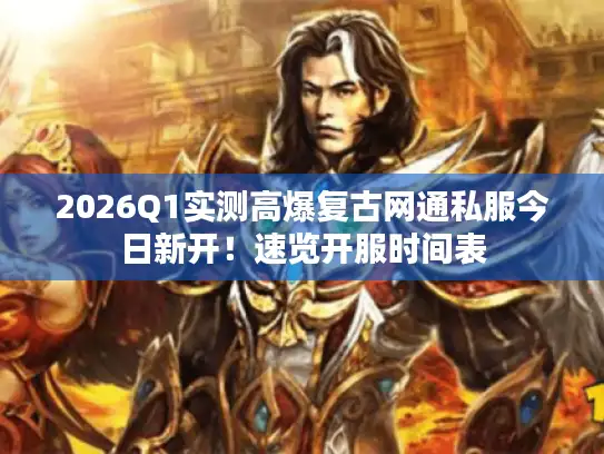 2026Q1实测高爆复古网通私服今日新开！速览开服时间表