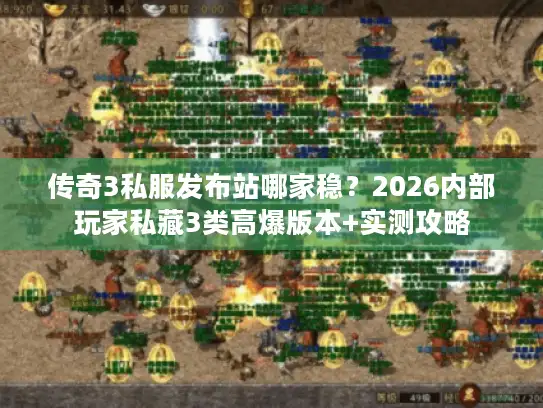 传奇3私服发布站哪家稳?2026内部玩家私藏3类高爆版本+实测攻略 传奇3私服发布站哪家稳?2026内部玩家私藏3类高爆版本+实测攻略