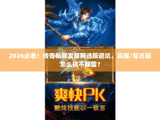 2026必看！传奇私服发服网选服避坑，高爆/复古版怎么挑不踩雷？