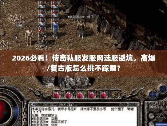 2026必看！传奇私服发服网选服避坑，高爆/复古版怎么挑不踩雷？