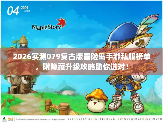 2026实测079复古版冒险岛手游私服榜单，附隐藏升级攻略助你选对！
