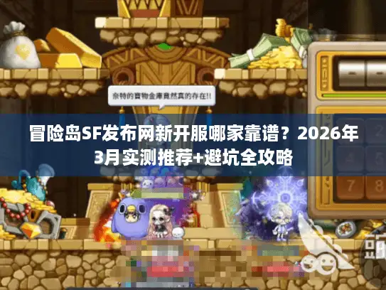 冒险岛SF发布网新开服哪家靠谱？2026年3月实测推荐+避坑全攻略