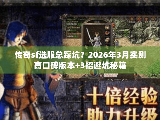 传奇sf选服总踩坑?2026年3月实测高口碑版本+3招避坑秘籍 传奇sf选服总踩坑?2026年3月实测高口碑版本+3招避坑秘籍