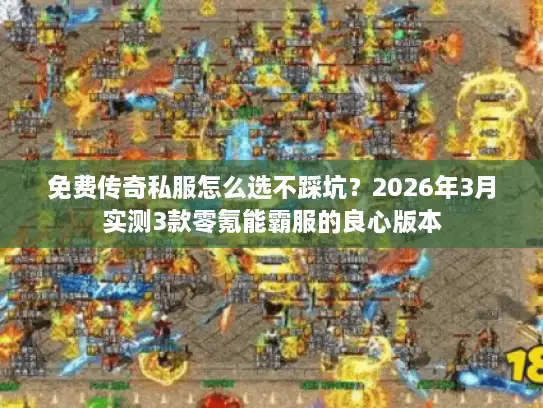 免费传奇私服怎么选不踩坑?2026年3月实测3款零氪能霸服的良心版本 免费传奇私服怎么选不踩坑?2026年3月实测3款零氪能霸服的良心版本