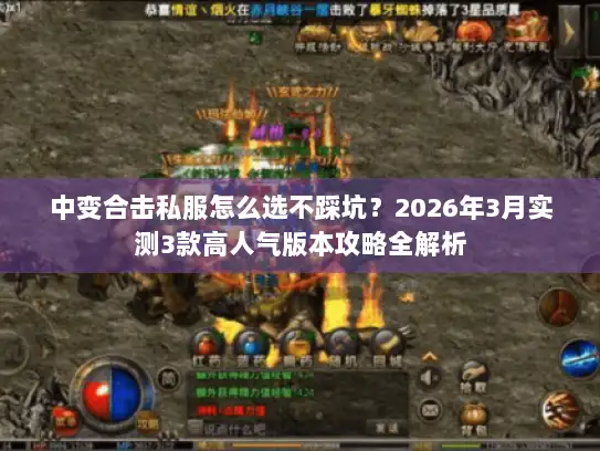 中变合击私服怎么选不踩坑？2026年3月实测3款高人气版本攻略全解析