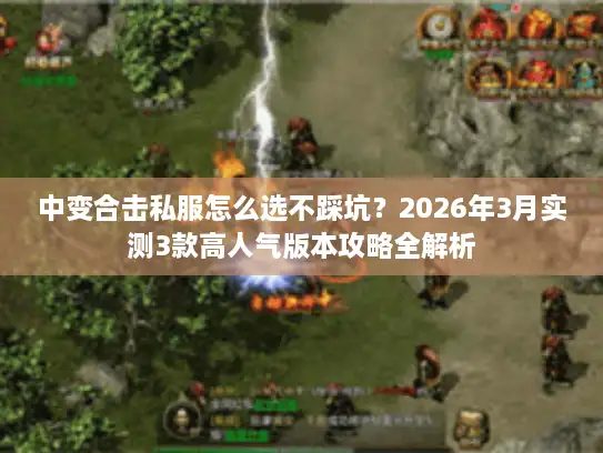 中变合击私服怎么选不踩坑？2026年3月实测3款高人气版本攻略全解析