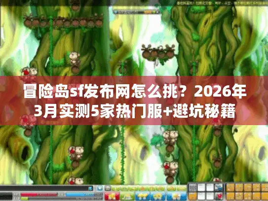 冒险岛sf发布网怎么挑？2026年3月实测5家热门服+避坑秘籍