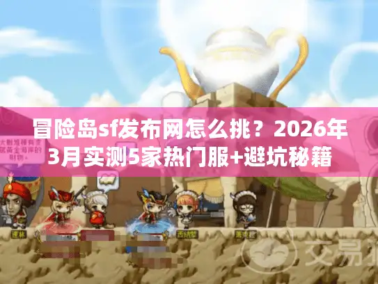 冒险岛sf发布网怎么挑？2026年3月实测5家热门服+避坑秘籍