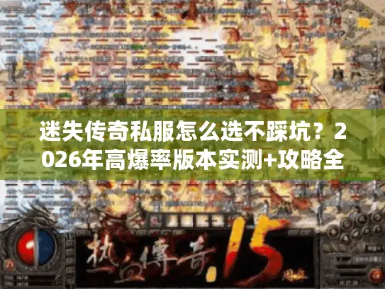 迷失传奇私服怎么选不踩坑？2026年高爆率版本实测+攻略全解析
