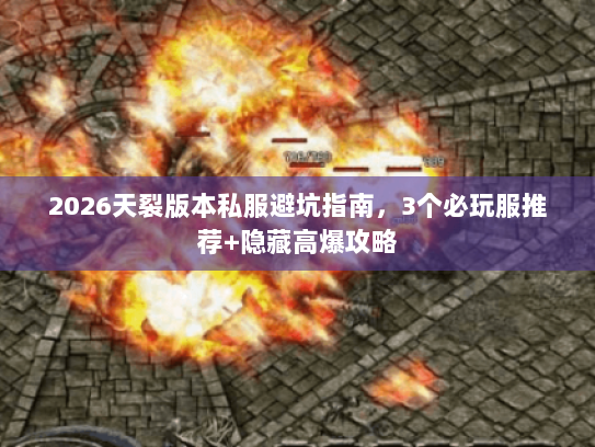 2026天裂版本私服避坑指南,3个必玩服推荐+隐藏高爆攻略 2026天裂版本私服避坑指南,3个必玩服推荐+隐藏高爆攻略